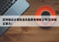 区块链云计算机龙头股票有哪些公司[区块链云算力]