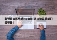 监管突击区块链ico公司[区块链监管部门是哪里]