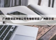 广州数贸区块链公司有哪些项目[广州数字贸易]