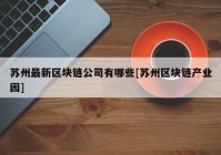 苏州最新区块链公司有哪些[苏州区块链产业园]